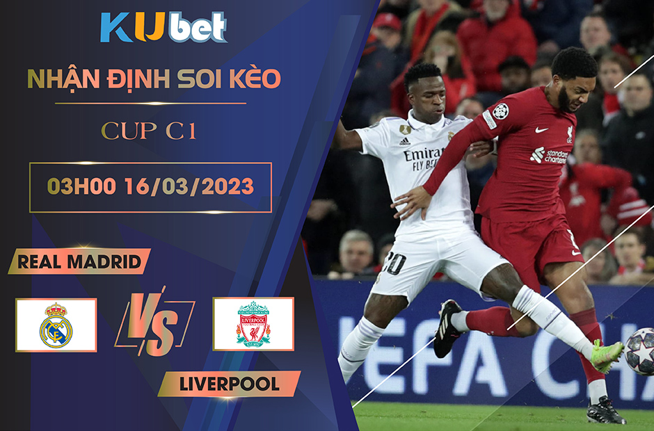 CUP C1 REAL MADRID VS LIVERPOOL 03H00 NGÀY 16 03 NHẬN ĐỊNH BÓNG ĐÁ