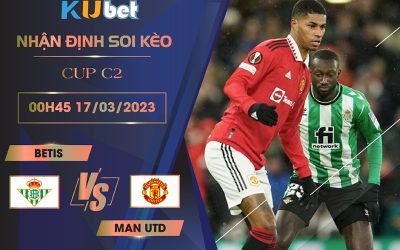 [CUP C2] BETIS VS MAN UTD 00H45 NGÀY 17/03- NHẬN ĐỊNH BÓNG ĐÁ