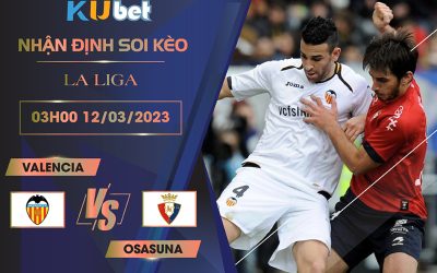 [LA LIGA] VALENCIA VS OSASUNA 03H00 NGÀY 12/03- NHẬN ĐỊNH BÓNG ĐÁ