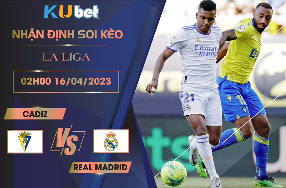 [LA LIGA] CADIZ VS REAL MADRID 02H00 NGÀY 16/04 - NHẬN ĐỊNH BÓNG ĐÁ