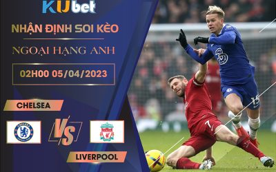 [NGOẠI HẠNG ANH] CHELSEA VS LIVERPOOL 02H00 NGÀY 05/04 - NHẬN ĐỊNH BÓNG ĐÁ