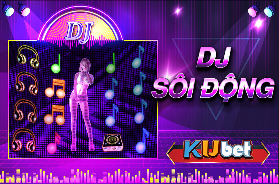 SĂN TIỀN KHỦNG TỪ SLOT GAME DJ SÔI ĐỘNG