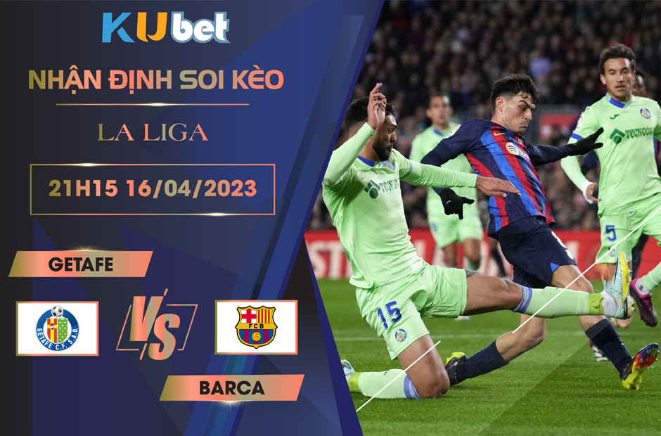 [LA LIGA] GETAFE VS BARCA 21H15 NGÀY 16/04 - NHẬN ĐỊNH BÓNG ĐÁ