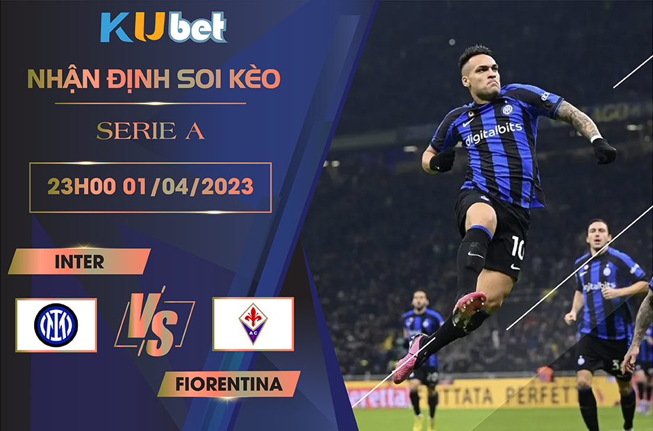 [SERIE A] INTER MILAN VS FIORENTINA 23H00 NGÀY 01/04- NHẬN ĐỊNH BÓNG ĐÁ