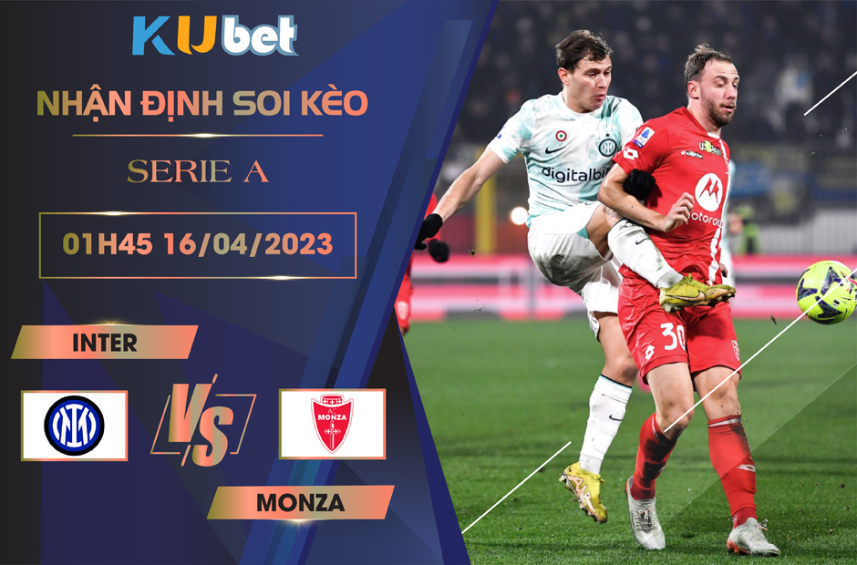 [SERIE A] INTER VS MONZA 01H45 NGÀY 16/04 - NHẬN ĐỊNH BÓNG ĐÁ