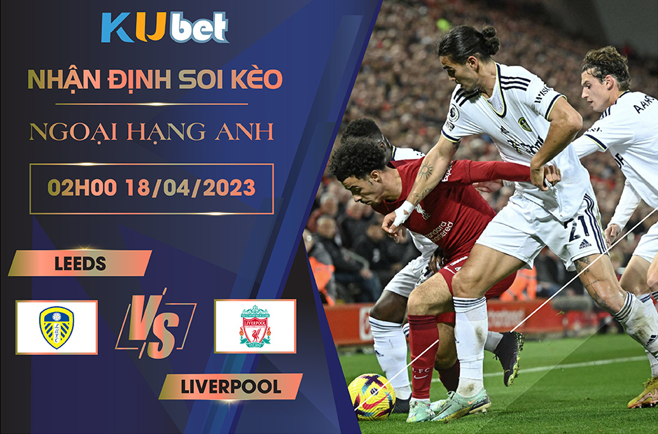 [ NGOẠI HẠNG ANH ] LEEDS VS LIVERPOOL 02H00 NGÀY 18/04 - NHẬN ĐỊNH BÓNG ĐÁ