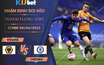 [NGOẠI HẠNG ANH] WOLVES VS CHELSEA 21H00 NGÀY 08/04 - NHẬN ĐỊNH BÓNG ĐÁ